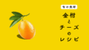 【旬の食材】金柑を使ったチーズ料理の５つのレシピ