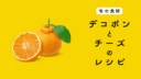 【旬の食材】デコポンを使ったチーズ料理の５つのレシピ