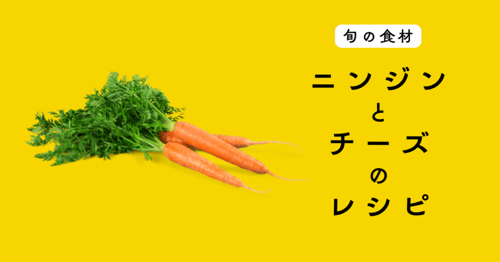 【旬の食材】ニンジンを使ったチーズ料理の５つのレシピ