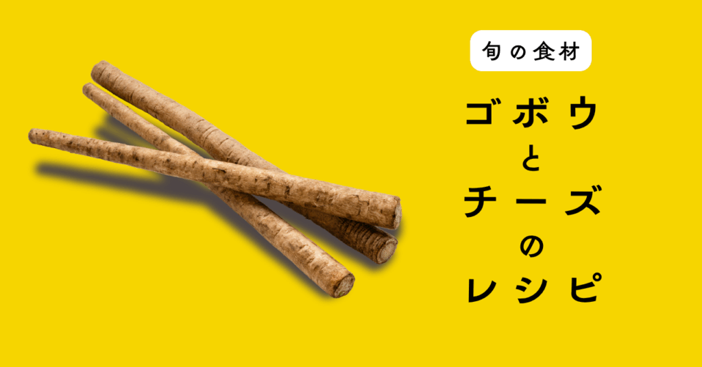 【旬の食材】ゴボウを使ったチーズ料理の5つのレシピ 【旬の食材】ゴボウを使ったチーズ料理の5つのレシピ
