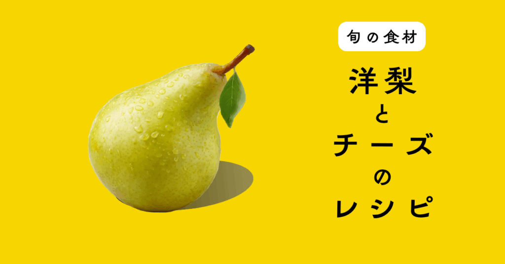 【旬の食材】洋梨を使ったチーズ料理の5つのレシピ 【旬の食材】洋梨を使ったチーズ料理の5つのレシピ