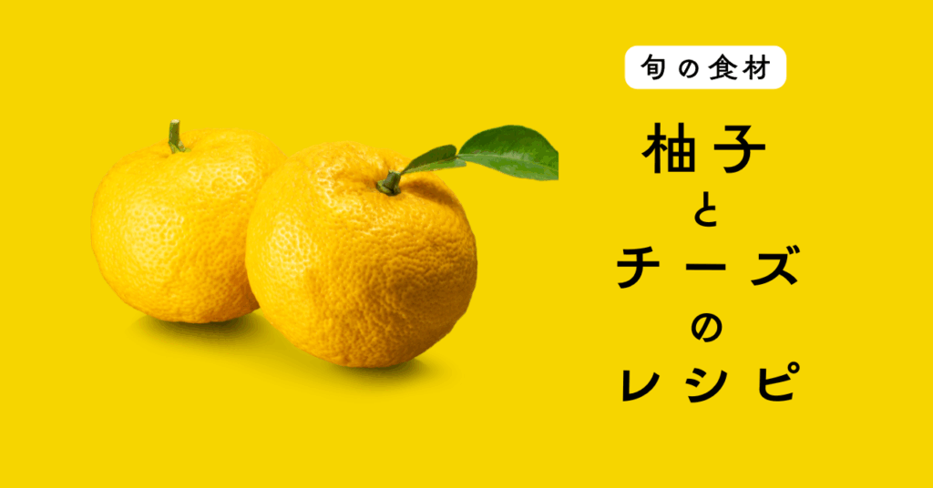 【旬の食材】柚子を使ったチーズ料理の５つのレシピ