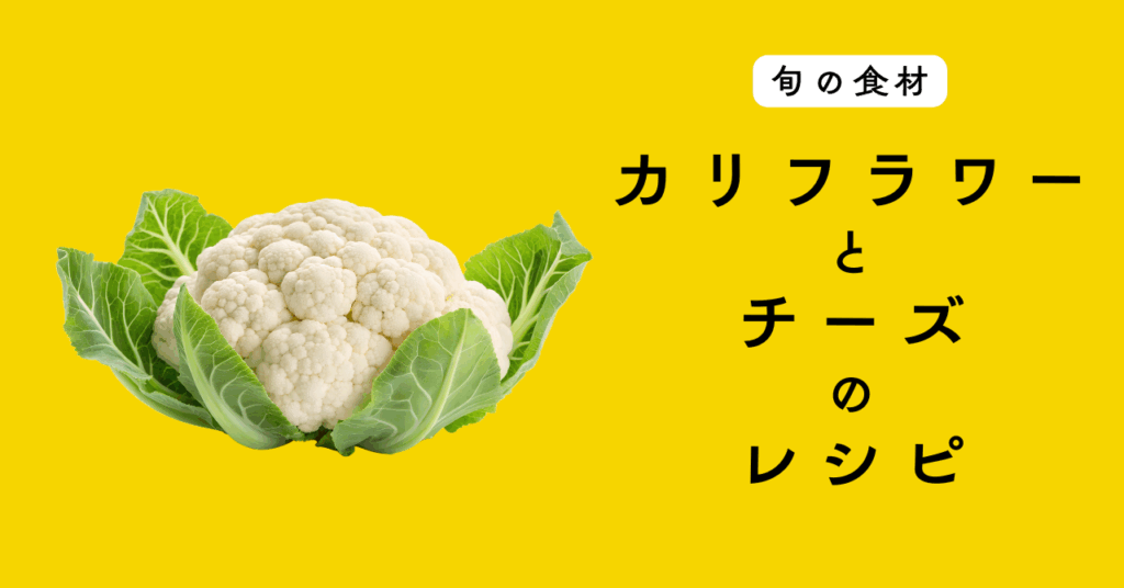【旬の食材】カリフラワーを使ったチーズ料理の５つのレシピ