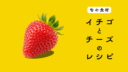 【旬の食材】イチゴを使ったチーズ料理の５つのレシピ