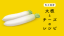 【旬の食材】大根を使ったチーズ料理の５つのレシピ